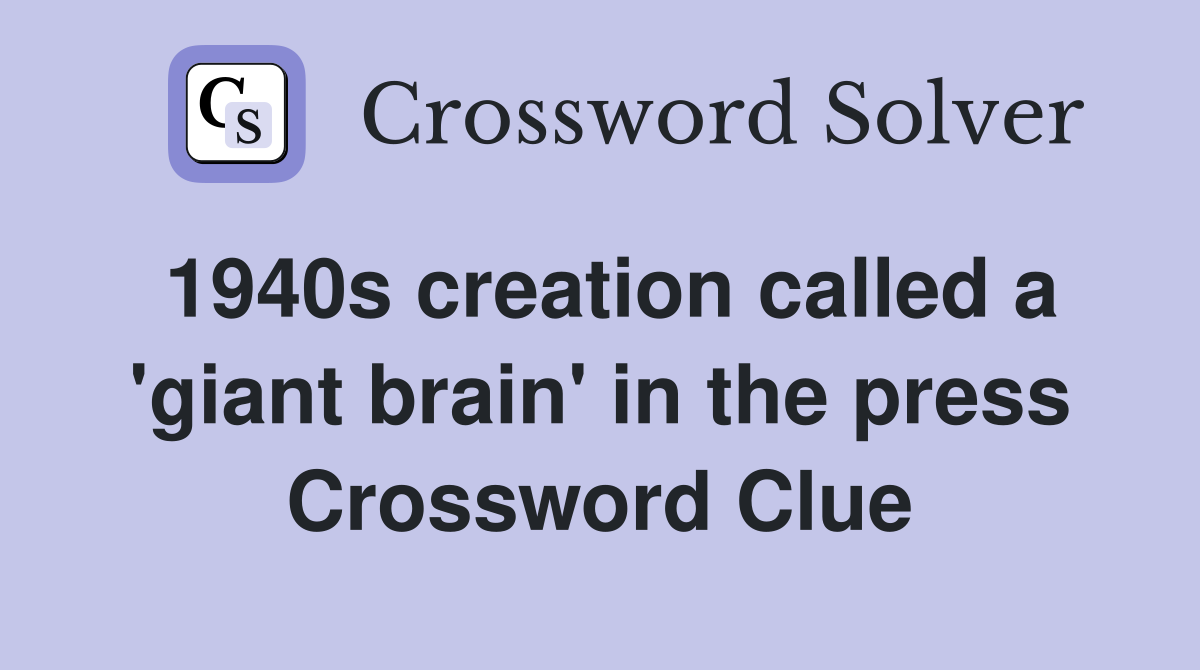 1940s creation called a 'giant brain' in the press Crossword Clue